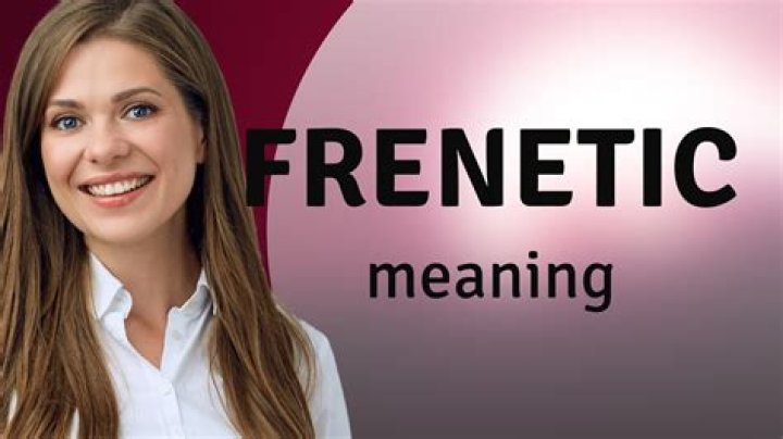 What does frenetic energy mean