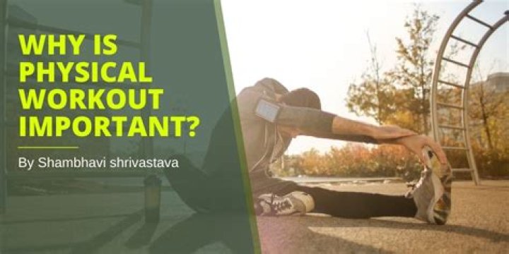 Why is physical workout important